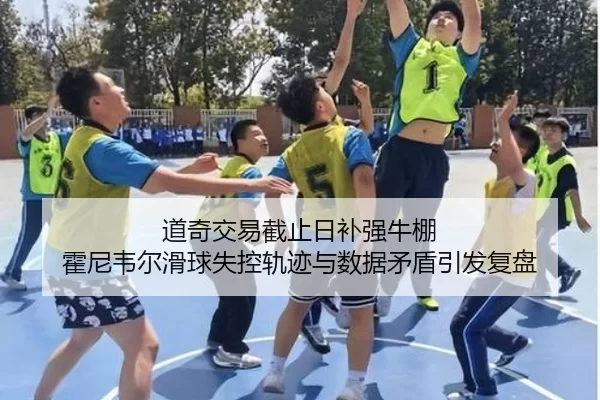 道奇交易截止日补强牛棚 霍尼韦尔滑球失控轨迹与数据矛盾引发复盘